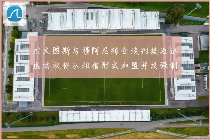尤文图斯与穆阿尼转会谈判接近达成协议将以租借形式加盟并设强制买断条款