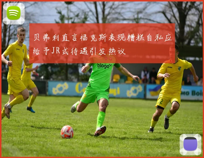 贝弗利直言福克斯表现糟糕自私应给予JR式待遇引发热议