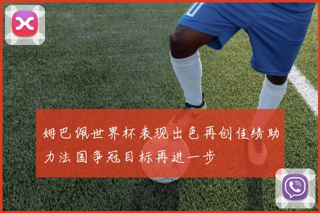 姆巴佩世界杯表现出色再创佳绩助力法国争冠目标再进一步