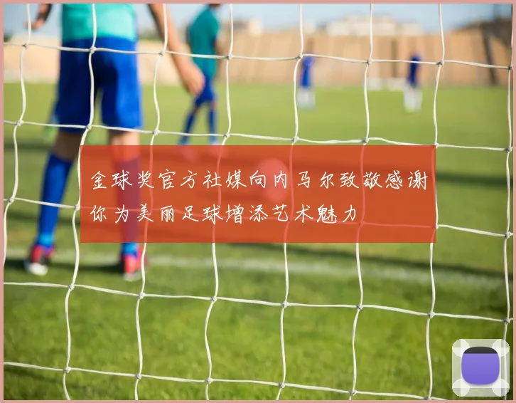 金球奖官方社媒向内马尔致敬感谢你为美丽足球增添艺术魅力