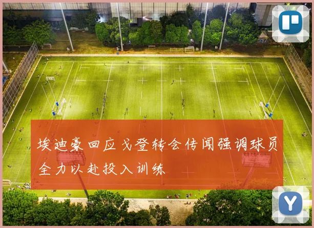 埃迪豪回应戈登转会传闻强调球员全力以赴投入训练