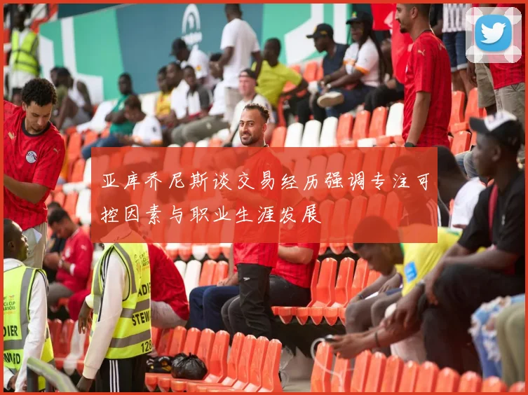 亚库乔尼斯谈交易经历强调专注可控因素与职业生涯发展