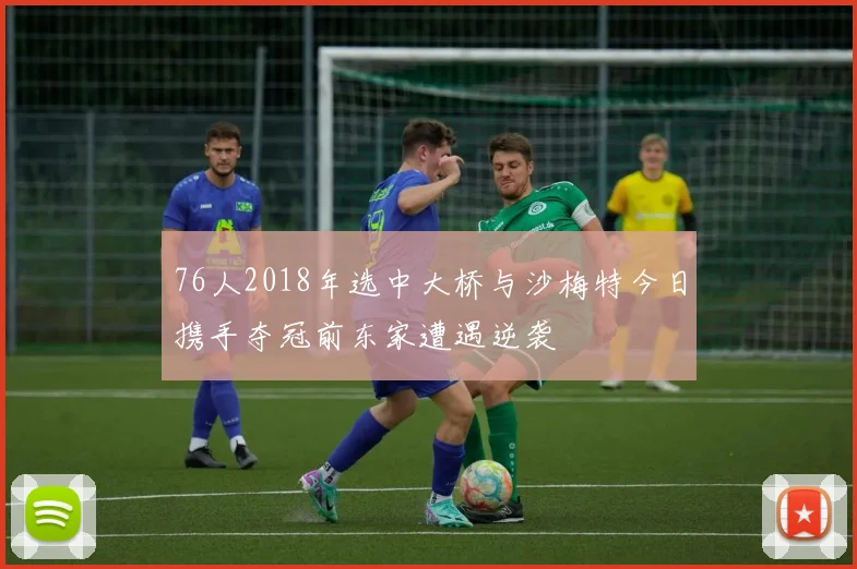 76人2018年选中大桥与沙梅特今日携手夺冠前东家遭遇逆袭